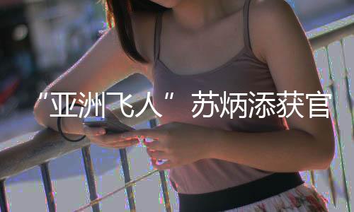 “亚洲飞人”苏炳添获官方认证世界第三飞人