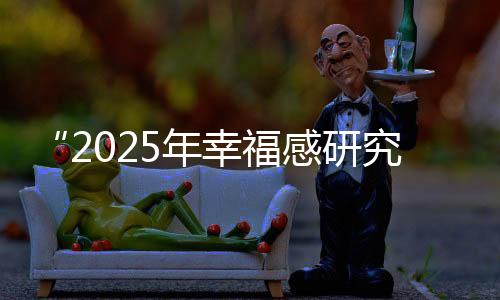 “2025年幸福感研究学术研讨会”于清华大学召开，倡导“一起好状态”