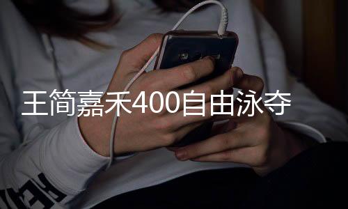 王简嘉禾400自由泳夺冠并破赛会纪录 获亚运个人第四金