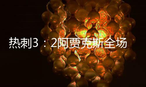 热刺3:2阿贾克斯全场回放 阿贾克斯vs热刺直播完整视频