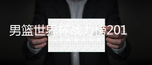 男篮世界杯战力榜2019 男篮世界杯球队实力排名榜单一览