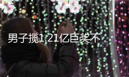 男子揽1.21亿巨奖不急兑 时隔3个月露脸现身