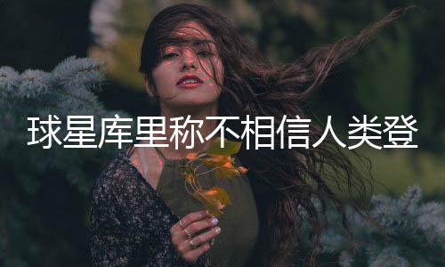 球星库里称不相信人类登上月球 人类登月骗局相关论证