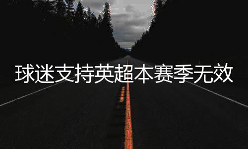 球迷支持英超本赛季无效 利物浦积分领先优势受影响？