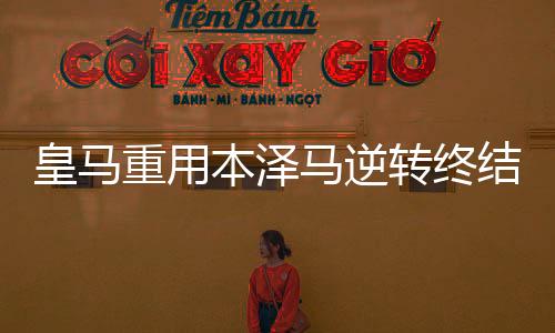 皇马重用本泽马逆转终结4场不胜 新赛季或继续冒险