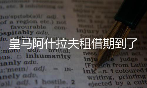 皇马阿什拉夫租借期到了吗 阿什拉夫合同到什么时候