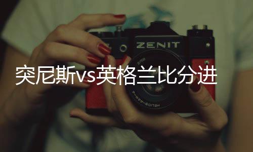 突尼斯vs英格兰比分进球数与首发阵容预测 比赛分析谁会赢