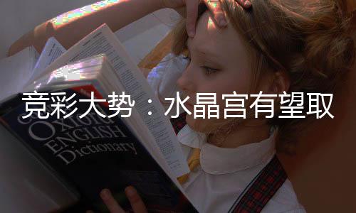 竞彩大势：水晶宫有望取分 国米反客为主