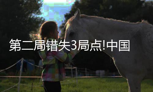 第二局错失3局点!中国女排1