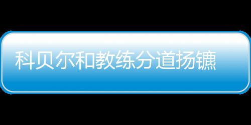 科贝尔和教练分道扬镳 自爆新教练雷纳更理解她的感受