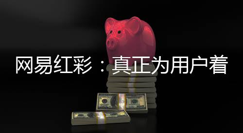 网易红彩：真正为用户着想的平台
