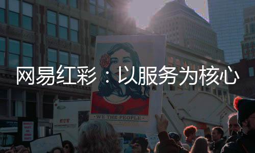 网易红彩：以服务为核心 重塑彩票信息行业新标准
