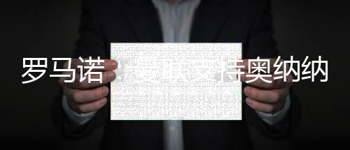 罗马诺：曼联支持奥纳纳&对他有信心