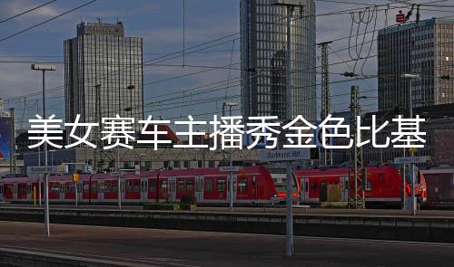 美女赛车主播秀金色比基尼 完美身材一览无余