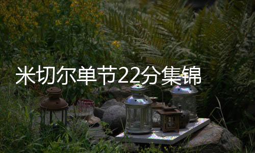 米切尔单节22分集锦 神勇无敌却提前伤退