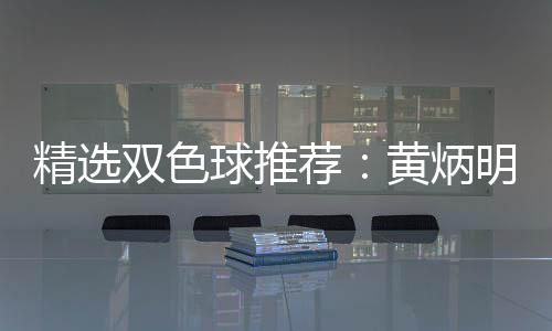 精选双色球推荐：黄炳明领衔5大专家同中171万