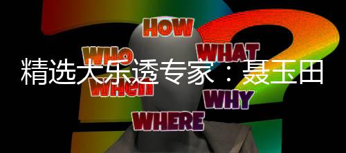 精选大乐透专家：聂玉田中一等894万累擒3381万！