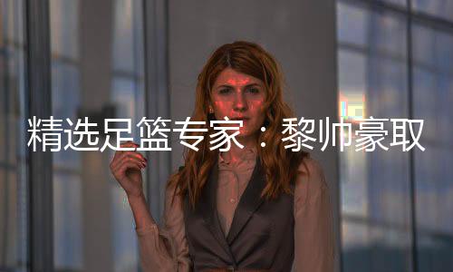 精选足篮专家：黎帅豪取10连红 楼云连中9场