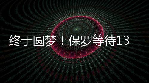 终于圆梦！保罗等待13年摸到了西决地板