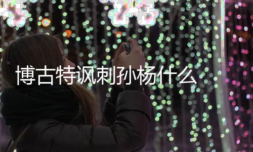 博古特讽刺孙杨什么  博古特“大嘴”称号原来由来已久