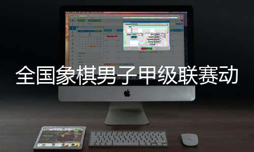 全国象棋男子甲级联赛动态 季前赛采用快棋淘汰赛制