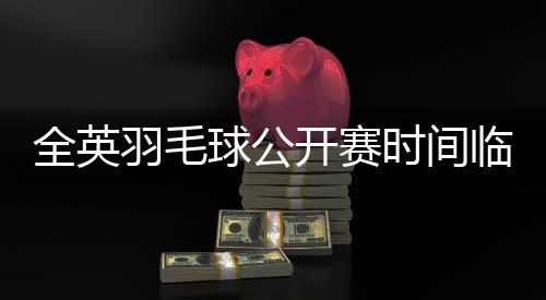 全英羽毛球公开赛时间临近 石宇奇争东京奥运会入场券