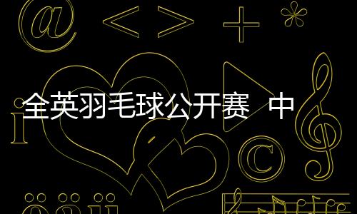 全英羽毛球公开赛  中国队杜玥/李茵晖获女双亚军