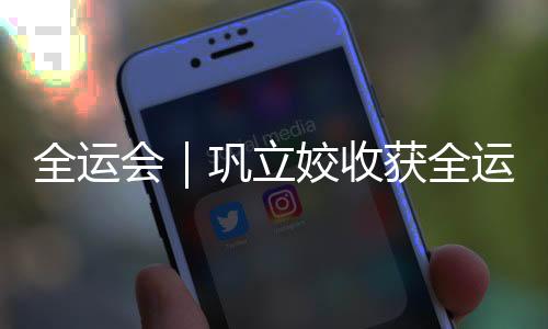 全运会｜巩立姣收获全运会五连冠 奚枭横刷新男子800米全国纪录