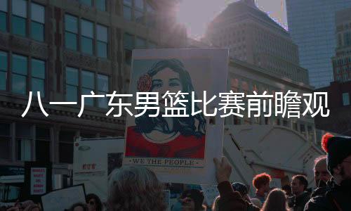 八一广东男篮比赛前瞻观看指南 易建联能够32连胜?