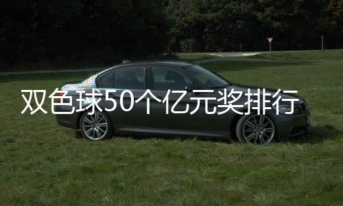 双色球50个亿元奖排行：河北唐山1.09亿排名第40