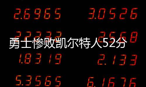 勇士惨败凯尔特人52分 库里三分9中0全场仅拿4分