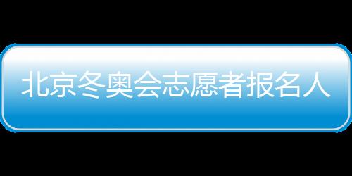 北京冬奥会志愿者报名人数超81万 所有竞赛场馆年内完工