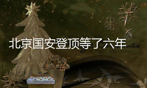 北京国安登顶等了六年 再次中超夺冠还有多远?