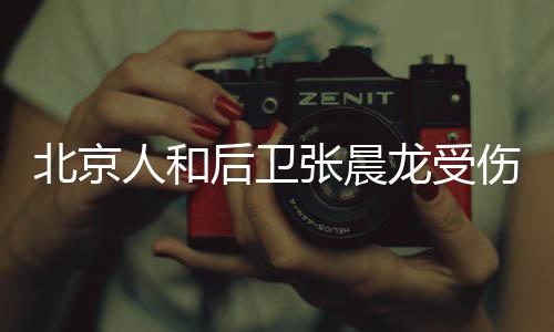 北京人和后卫张晨龙受伤恢复期预计3月 马西卡也受伤了