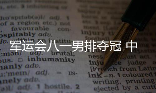 军运会八一男排夺冠 中国男排总分3