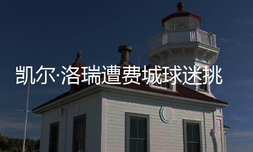 凯尔·洛瑞遭费城球迷挑衅 洛里回击:来找我 放马过来