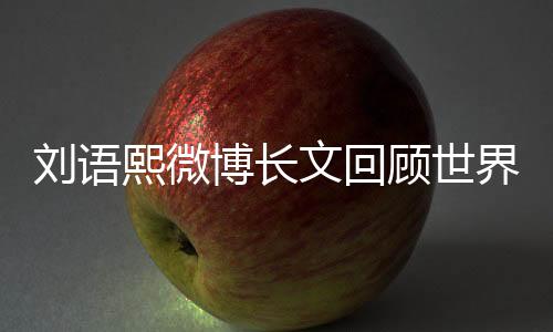 刘语熙微博长文回顾世界杯:等待很漫长 结束猝不及防