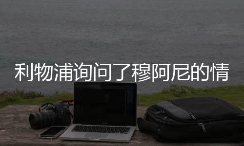 利物浦询问了穆阿尼的情况 但目前没有进展