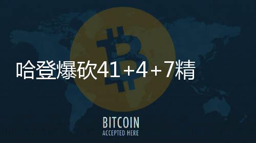 哈登爆砍41+4+7精彩集锦成NBA首人总分超AI