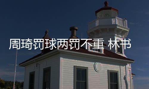 周琦罚球两罚不重 林书豪北京首钢男篮1分惜败新疆