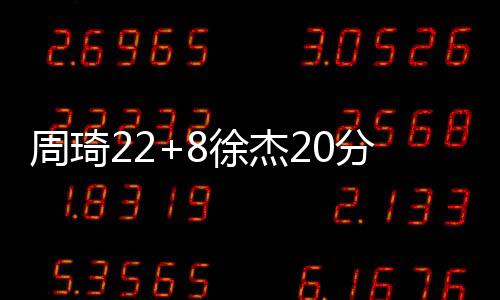 周琦22+8徐杰20分 广东轻取广厦总分1