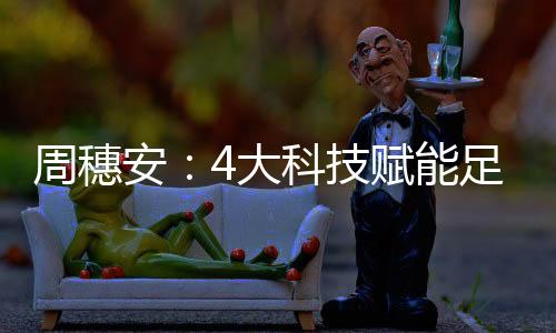 周穗安：4大科技赋能足球 助力球员身心脑体全面发展