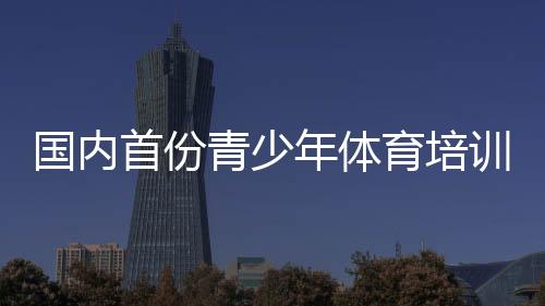 国内首份青少年体育培训报告 2018星火指南完整星级榜单