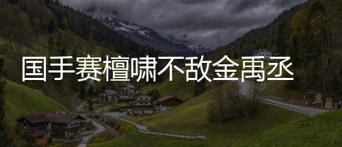 国手赛檀啸不敌金禹丞 范廷钰屠晓宇等晋级八强