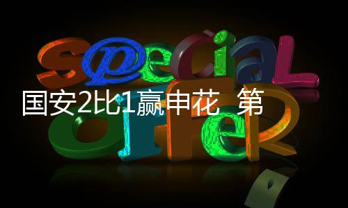 国安2比1赢申花  第51次“京沪德比”比赛结束