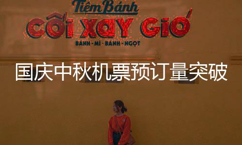 国庆中秋机票预订量突破1188万张