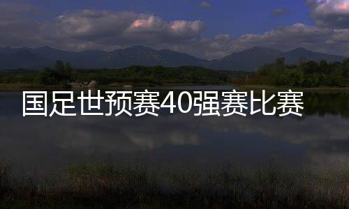 国足世预赛40强赛比赛时间 首站9月10日23点开打