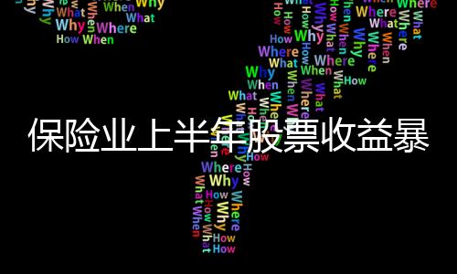 保险业上半年股票收益暴增52倍  原保费收入同比增23%