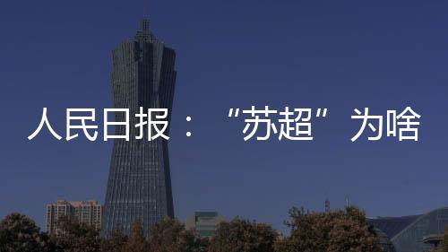 人民日报:“苏超”为啥突然火了?