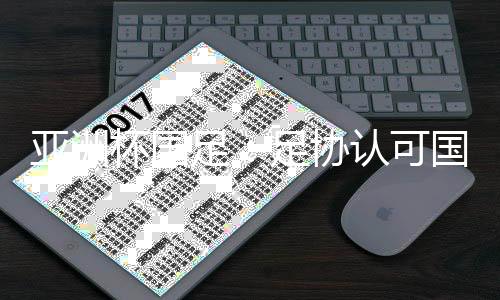 亚洲杯国足：足协认可国足首战表现 郑智将出战菲律宾